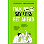 Talk More. Say Less. Get Ahead. : the Business Speak Dictionary