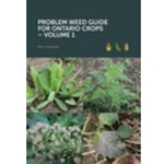 Problem Weed Guide for Ontario Crops - Volume 1