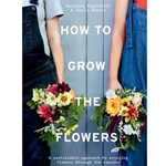 How to Grow the Flowers: a Sustainable Approach to Enjoying Flowers Through the Seasons
