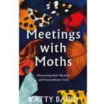 Meetings with Moths: Discovering Their Mystery and Extraordinary Lives