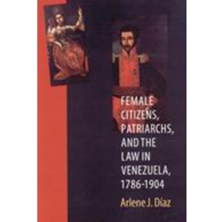 Female Citizens, Patriarchs, and the Law in Venezuela, 1786-1904